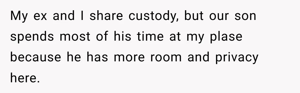 My ex and I share custody, but our son spends most of his time at my plase because he has more room and privacy here.