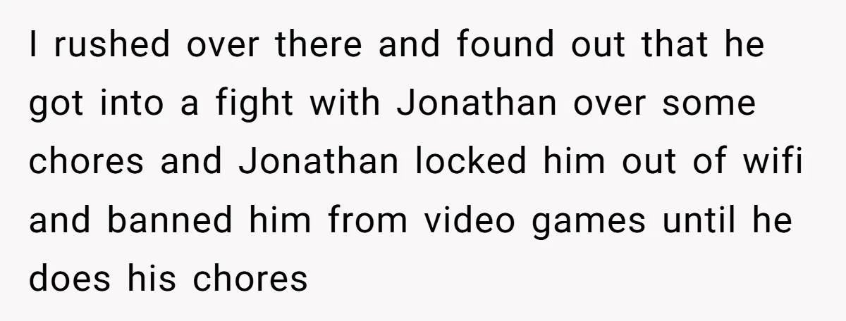 I rushed over there and found out that he got into a fight with Jonathan over some chores and Jonathan locked him out of wifi and banned him from video...