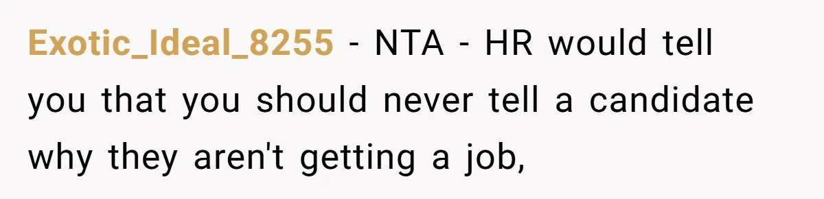 Exotic_Ideal_8255 − NTA - HR would tell you that you should never tell a candidate why they aren't getting a job,