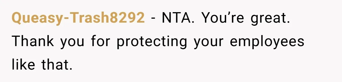 Queasy-Trash8292 − NTA. You’re great. Thank you for protecting your employees like that.