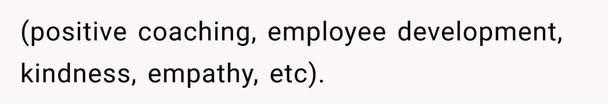 (positive coaching, employee development, kindness, empathy, etc).