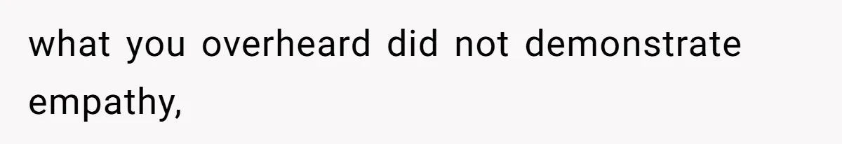 what you overheard did not demonstrate empathy,