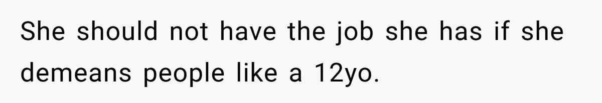 She should not have the job she has if she demeans people like a 12yo.