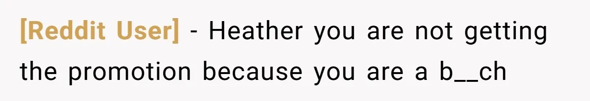 [Reddit User] − Heather you are not getting the promotion because you are a b__ch