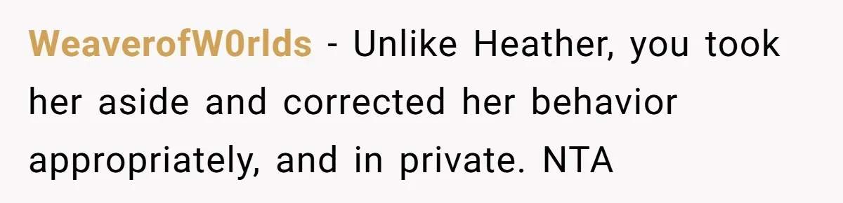 WeaverofW0rlds − Unlike Heather, you took her aside and corrected her behavior appropriately, and in private. NTA