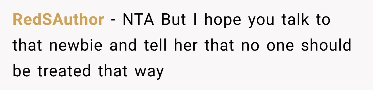 RedSAuthor − NTA But I hope you talk to that newbie and tell her that no one should be treated that way