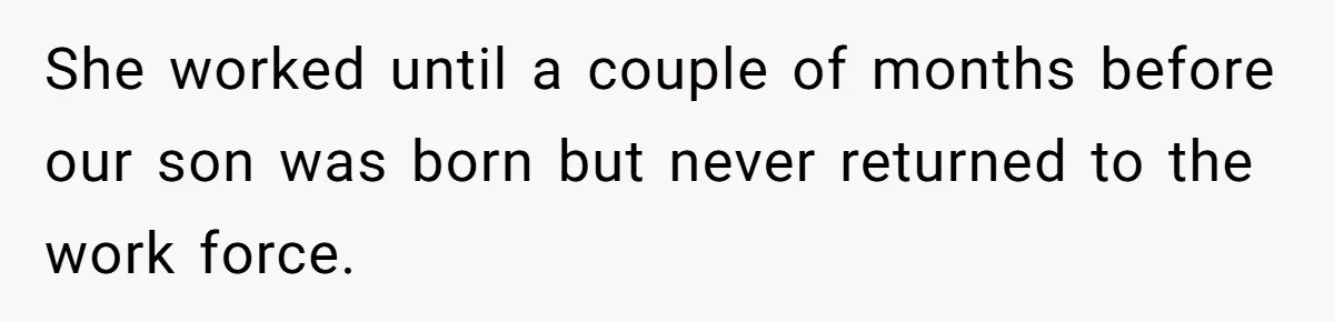 She worked until a couple of months before our son was born but never returned to the work force.