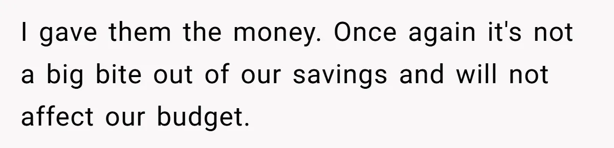 I gave them the money. Once again it's not a big bite out of our savings and will not affect our budget.
