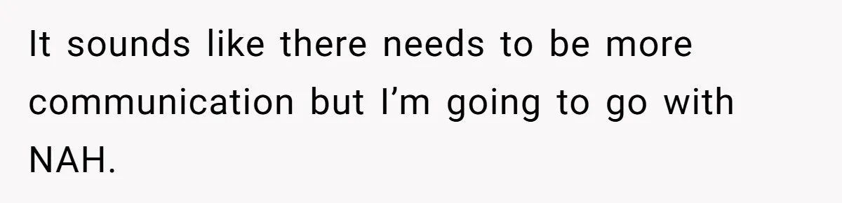 It sounds like there needs to be more communication but I’m going to go with NAH.