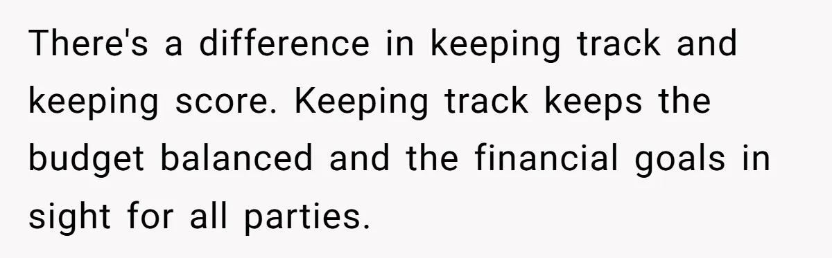 There's a difference in keeping track and keeping score. Keeping track keeps the budget balanced and the financial goals in sight for all parties.