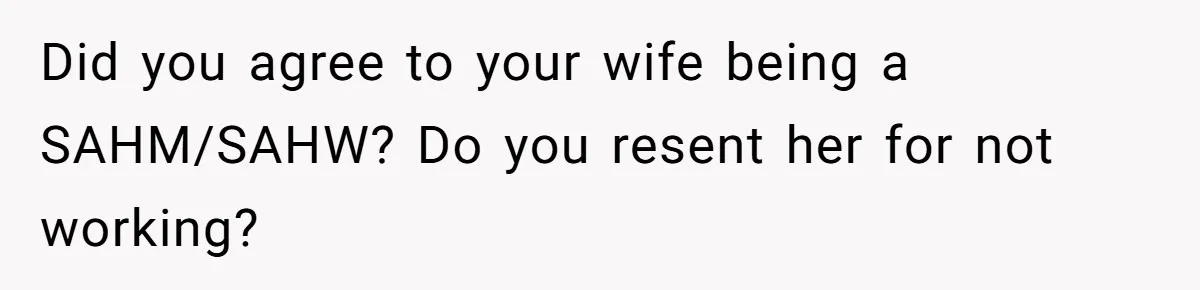 Did you agree to your wife being a SAHM/SAHW? Do you resent her for not working?
