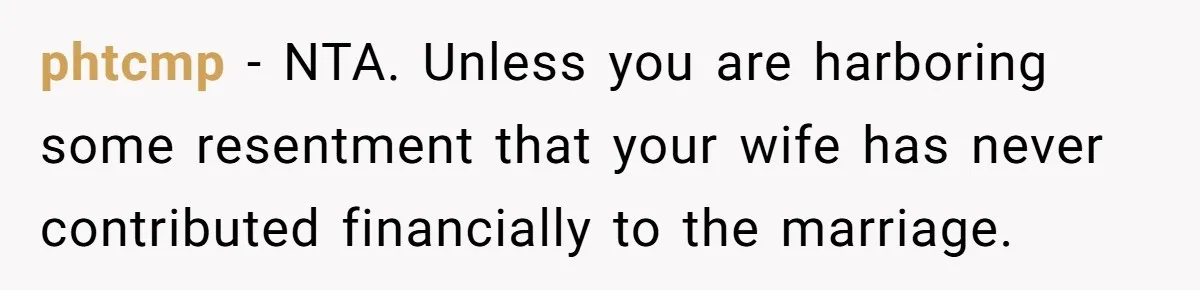 phtcmp − NTA. Unless you are harboring some resentment that your wife has never contributed financially to the marriage.