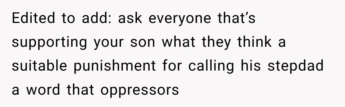 Edited to add: ask everyone that’s supporting your son what they think a suitable punishment for calling his stepdad a word that oppressors