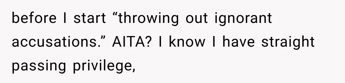 before I start “throwing out ignorant accusations.” AITA? I know I have straight passing privilege,