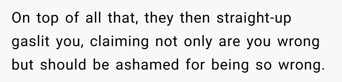 On top of all that, they then straight-up gaslit you, claiming not only are you wrong but should be ashamed for being so wrong.