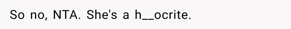 So no, NTA. She's a h__ocrite.