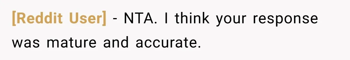 [Reddit User] − NTA. I think your response was mature and accurate.