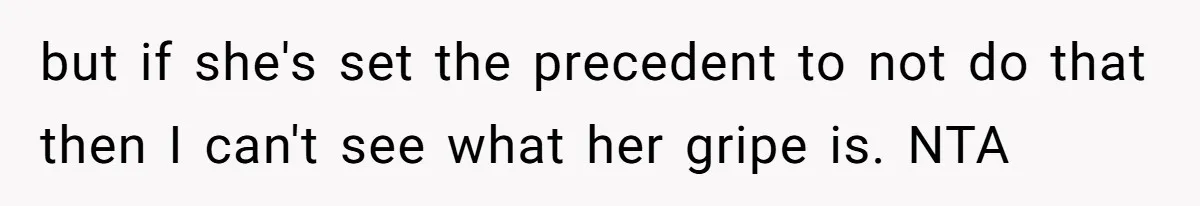 but if she's set the precedent to not do that then I can't see what her gripe is. NTA