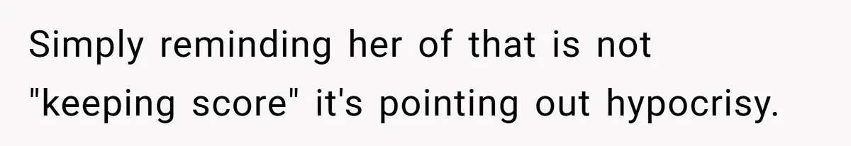 Simply reminding her of that is not "keeping score" it's pointing out hypocrisy.