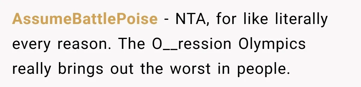 AssumeBattlePoise − NTA, for like literally every reason. The O__ression Olympics really brings out the worst in people.