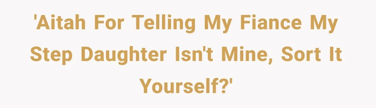 Man Refuses To Help Fiancée’s Daughter After Being Told “She’s Not Yours” 'AITAH for telling my fiance my step daughter isn't mine, sort it yourself?'