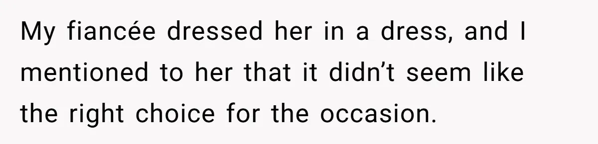 Man Refuses To Help Fiancée’s Daughter After Being Told “She’s Not Yours” My fiancée dressed her in a dress, and I mentioned to her that it didn’t seem like the right choice for the occasion.