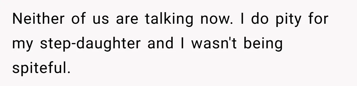 Man Refuses To Help Fiancée’s Daughter After Being Told “She’s Not Yours” Neither of us are talking now. I do pity for my step-daughter and I wasn't being spiteful.