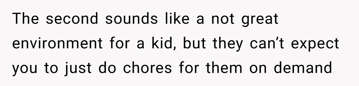 Man Refuses To Help Fiancée’s Daughter After Being Told “She’s Not Yours” The second sounds like a not great environment for a kid, but they can’t expect you to just do chores for them on demand