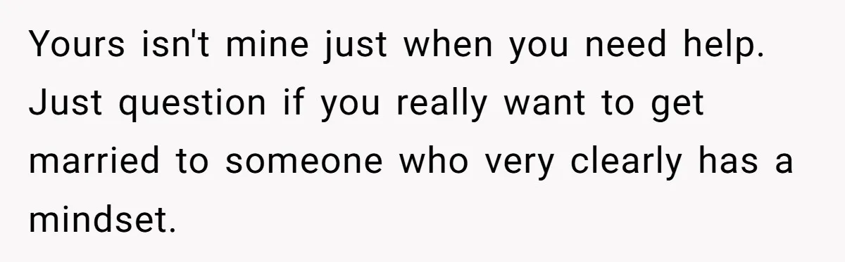 Man Refuses To Help Fiancée’s Daughter After Being Told “She’s Not Yours” Yours isn't mine just when you need help. Just question if you really want to get married to someone who very clearly has a mindset.