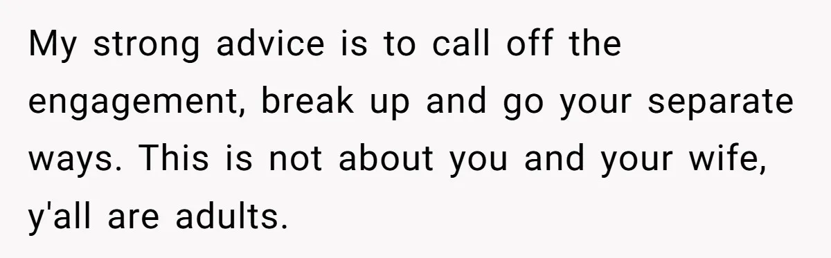 Man Refuses To Help Fiancée’s Daughter After Being Told “She’s Not Yours” My strong advice is to call off the engagement, break up and go your separate ways. This is not about you and your wife, y'all are adults.
