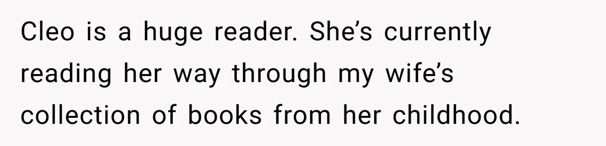 Cleo is a huge reader. She’s currently reading her way through my wife’s collection of books from her childhood.