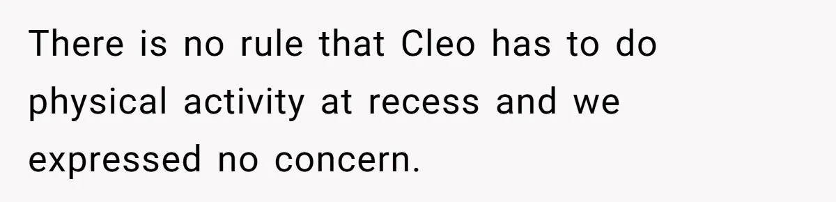 There is no rule that Cleo has to do physical activity at recess and we expressed no concern.