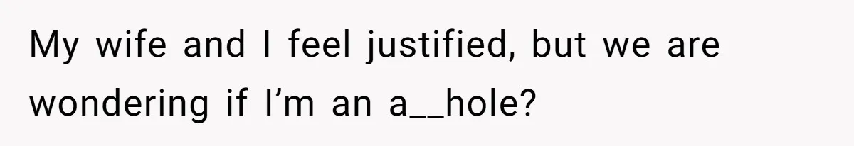My wife and I feel justified, but we are wondering if I’m an a__hole?