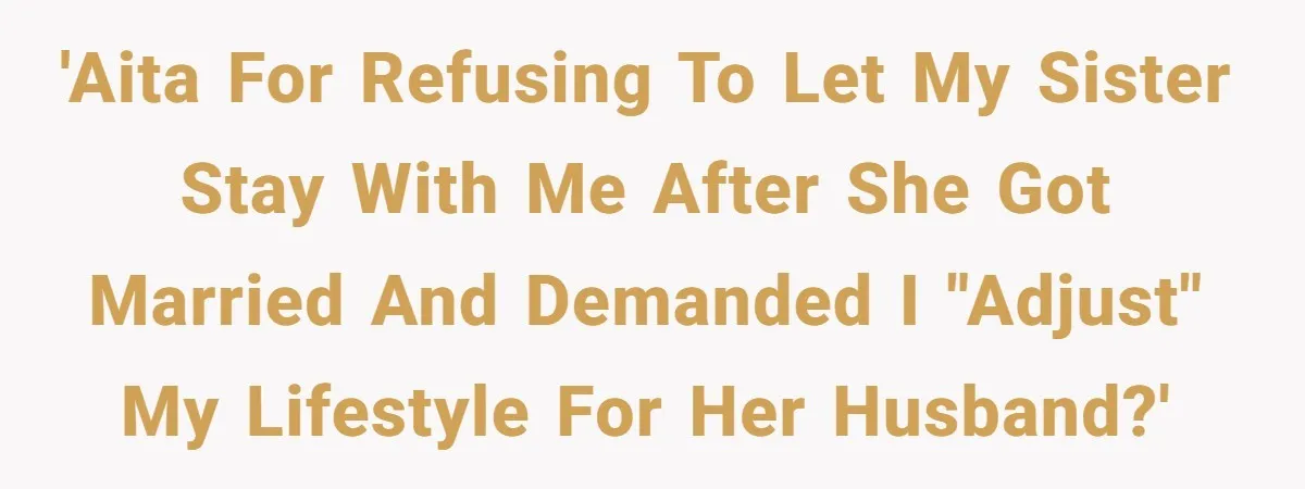 'AITA for refusing to let my sister stay with me after she got married and demanded I "adjust" my lifestyle for her husband?'