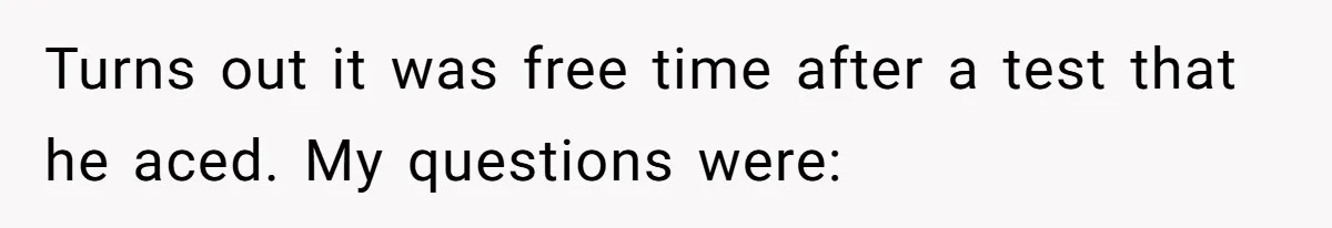Turns out it was free time after a test that he aced. My questions were: