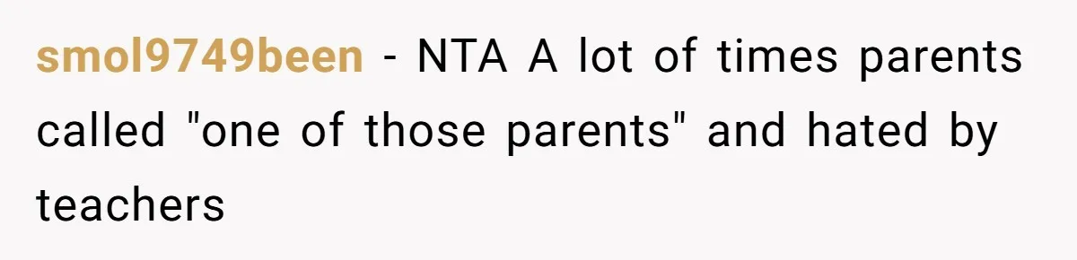 smol9749been − NTA A lot of times parents called "one of those parents" and hated by teachers