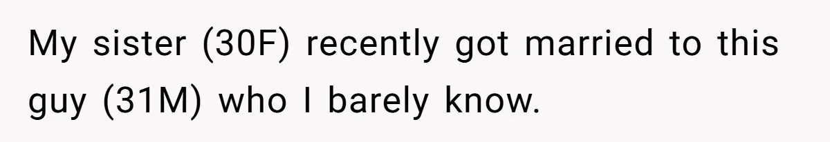 My sister (30F) recently got married to this guy (31M) who I barely know.