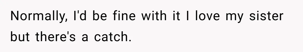 Normally, I'd be fine with it I love my sister but there's a catch.