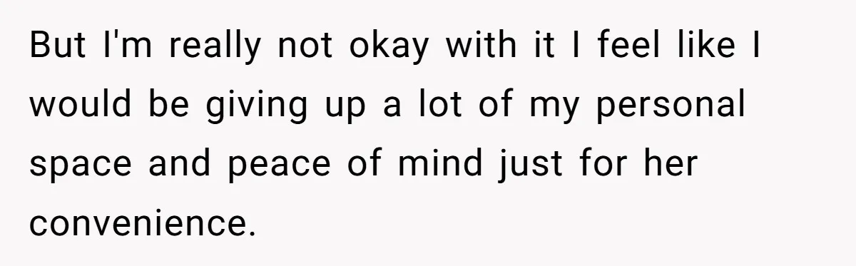 But I'm really not okay with it I feel like I would be giving up a lot of my personal space and peace of mind just for her convenience.