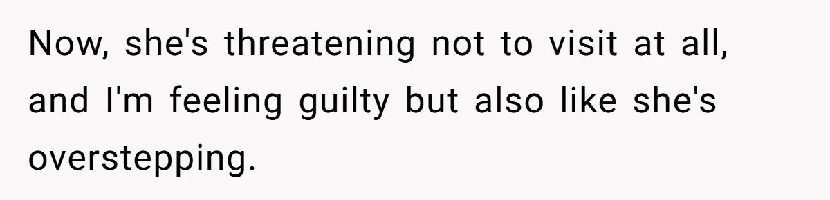 Now, she's threatening not to visit at all, and I'm feeling guilty but also like she's overstepping.