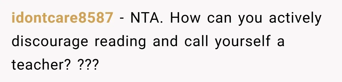 idontcare8587 − NTA. How can you actively discourage reading and call yourself a teacher? ???