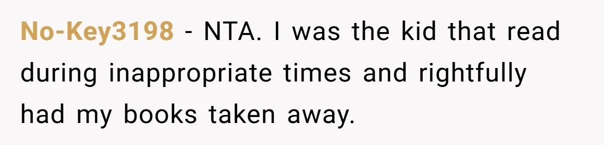 No-Key3198 − NTA. I was the kid that read during inappropriate times and rightfully had my books taken away.