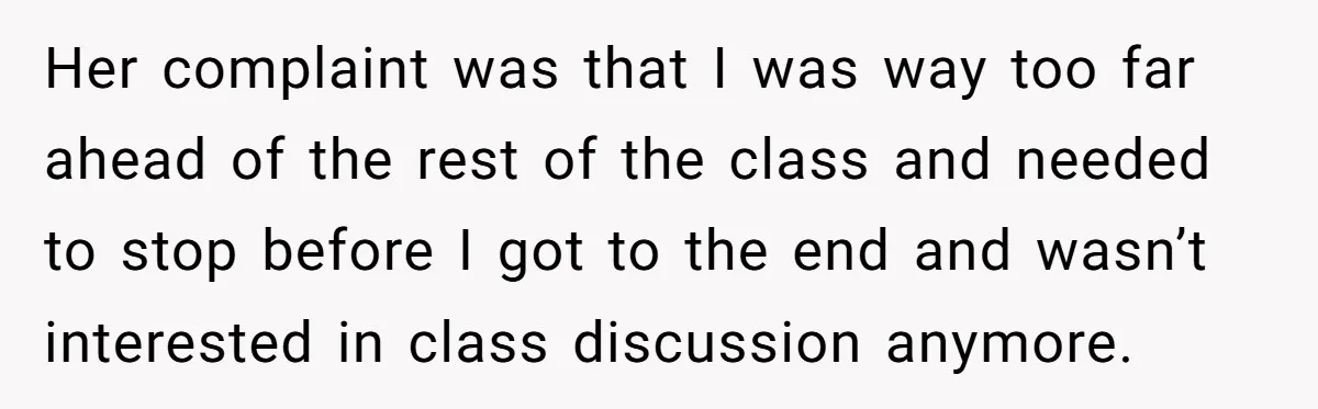 Her complaint was that I was way too far ahead of the rest of the class and needed to stop before I got to the end and wasn’t interested in...