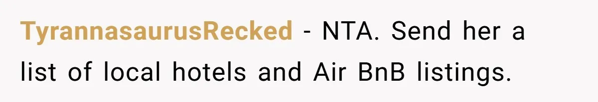 TyrannasaurusRecked − NTA. Send her a list of local hotels and Air BnB listings.