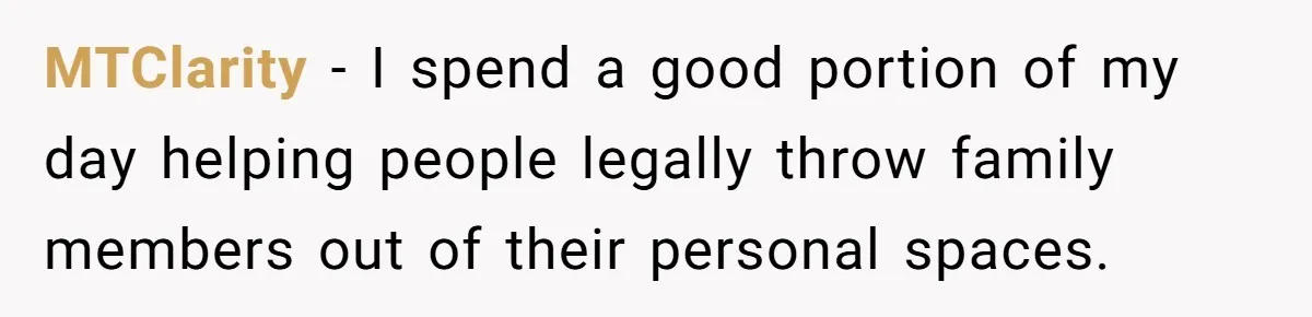 MTClarity − I spend a good portion of my day helping people legally throw family members out of their personal spaces.