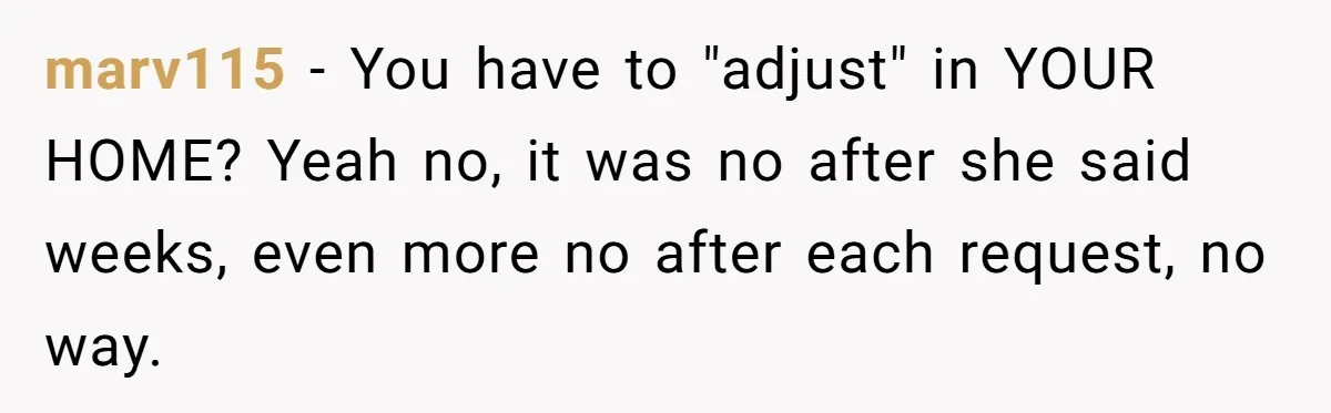 marv115 − You have to "adjust" in YOUR HOME? Yeah no, it was no after she said weeks, even more no after each request, no way.