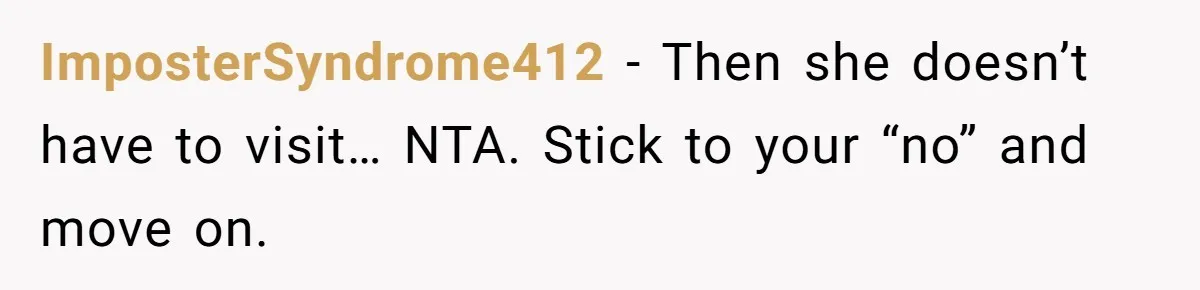 ImposterSyndrome412 − Then she doesn’t have to visit… NTA. Stick to your “no” and move on.