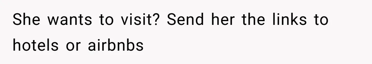She wants to visit? Send her the links to hotels or airbnbs