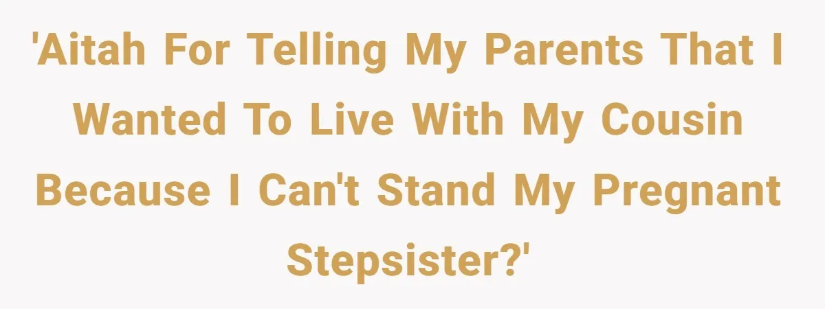 'AITAH for telling my parents that I wanted to live with my cousin because I can't stand my pregnant stepsister?'