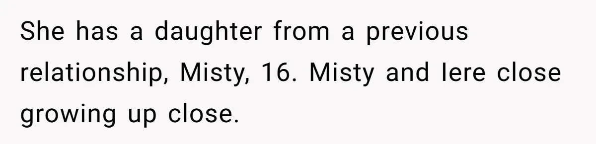 She has a daughter from a previous relationship, Misty, 16. Misty and Iere close growing up close.